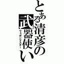 とある清彦の武器使い（ウェポンマスター）