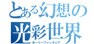 とある幻想の光彩世界（ホーリーファンタジア）