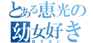 とある恵光の幼女好き（ロリコン）