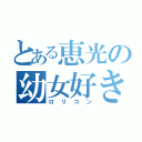 とある恵光の幼女好き（ロリコン）