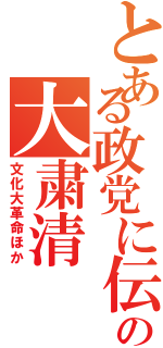 とある政党に伝統の大粛清（文化大革命ほか）