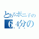 とあるポニ子の６４分の１（うぼぁ）