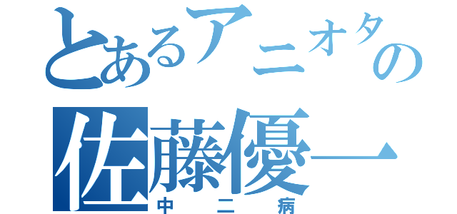 とあるアニオタの佐藤優一（中二病）