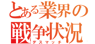 とある業界の戦争状況（デスマッチ）