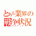 とある業界の戦争状況（デスマッチ）