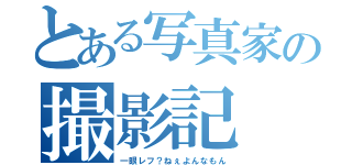 とある写真家の撮影記（一眼レフ？ねぇよんなもん）