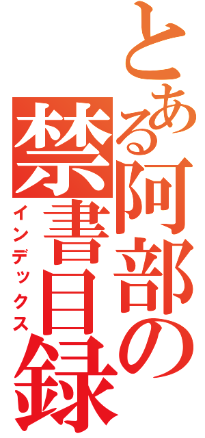 とある阿部の禁書目録（インデックス）