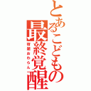 とあるこどもの最終覚醒（宿題おわらん）