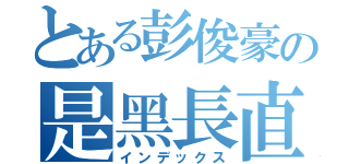 とある彭俊豪の是黑長直控（インデックス）