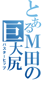 とあるＭ田の巨大尻Ⅱ（バスターヒップ）