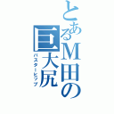 とあるＭ田の巨大尻Ⅱ（バスターヒップ）