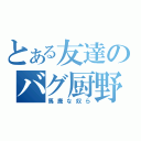 とある友達のバグ厨野郎（馬鹿な奴ら）