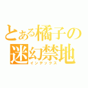 とある橘子の迷幻禁地（インデックス）