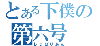 とある下僕の第六号（じっぽりあん）