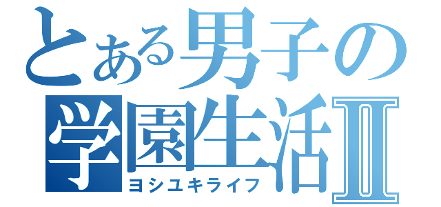 とある男子の学園生活Ⅱ（ヨシユキライフ）