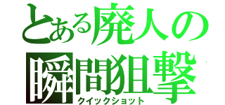 とある廃人の瞬間狙撃（クイックショット）