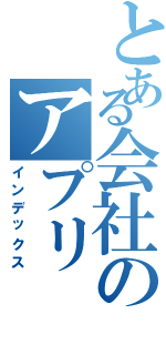 とある会社のアプリ（インデックス）