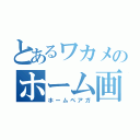 とあるワカメのホーム画（ホームペアガ）