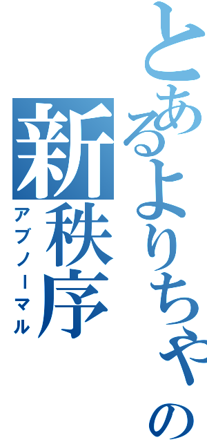 とあるよりちゃの新秩序（アブノーマル）