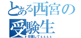 とある西宮の受験生（卒業してぇぇぇぇ）