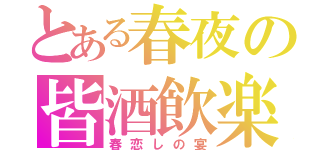 とある春夜の皆酒飲楽（春恋しの宴）