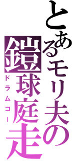 とあるモリ夫の鎧球庭走（ドラムコー）