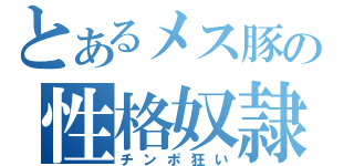 とあるメス豚の性格奴隷（チンポ狂い）