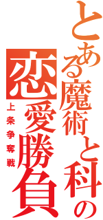 とある魔術と科学の恋愛勝負（上条争奪戦）