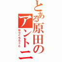 とある原田のアントニオ猪木（はらぐちたくと）