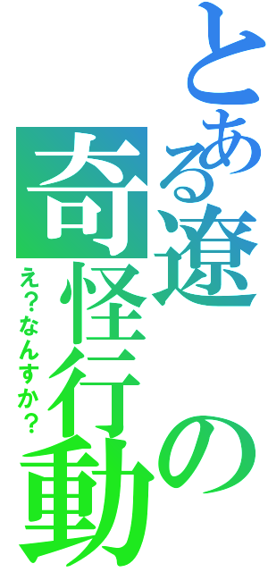 とある遼の奇怪行動（え？なんすか？）