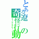 とある遼の奇怪行動（え？なんすか？）