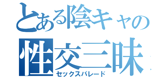 とある陰キャの性交三昧（セックスパレード）