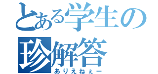 とある学生の珍解答（ありえねぇー）