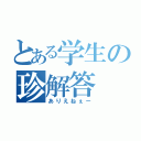 とある学生の珍解答（ありえねぇー）