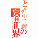 とある中二病の妄想世界（バニッシュメントディスワールド）