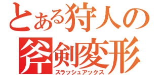 とある狩人の斧剣変形攻撃（スラッシュアックス）