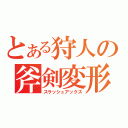 とある狩人の斧剣変形攻撃（スラッシュアックス）