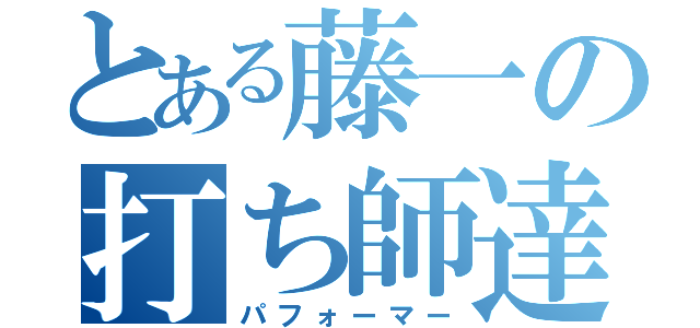 とある藤一の打ち師達（パフォーマー）