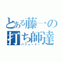 とある藤一の打ち師達（パフォーマー）