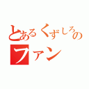 とあるくずしろのファン（）