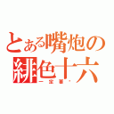 とある嘴炮の緋色十六夜（一定要嗆）