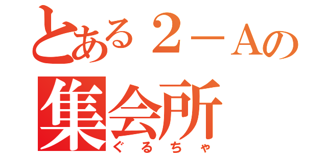 とある２－Ａの集会所（ぐるちゃ）