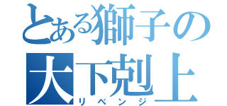 とある獅子の大下剋上（リベンジ）