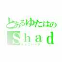 とあるゆたはのＳｈａｄｏｗｖｅｓｅ（めんこバース）