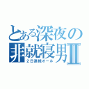 とある深夜の非就寝男Ⅱ（２日連続オール）