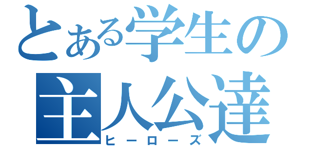 とある学生の主人公達（ヒーローズ）