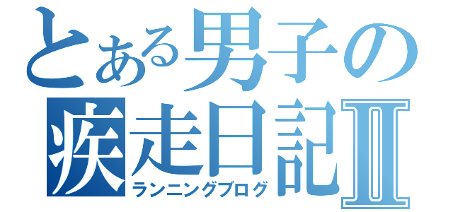 とある男子の疾走日記Ⅱ（ランニングブログ）