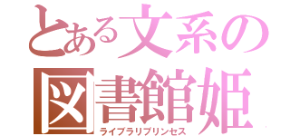 とある文系の図書館姫（ライブラリプリンセス）