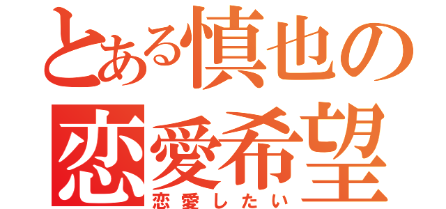 とある慎也の恋愛希望（恋愛したい）