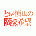 とある慎也の恋愛希望（恋愛したい）